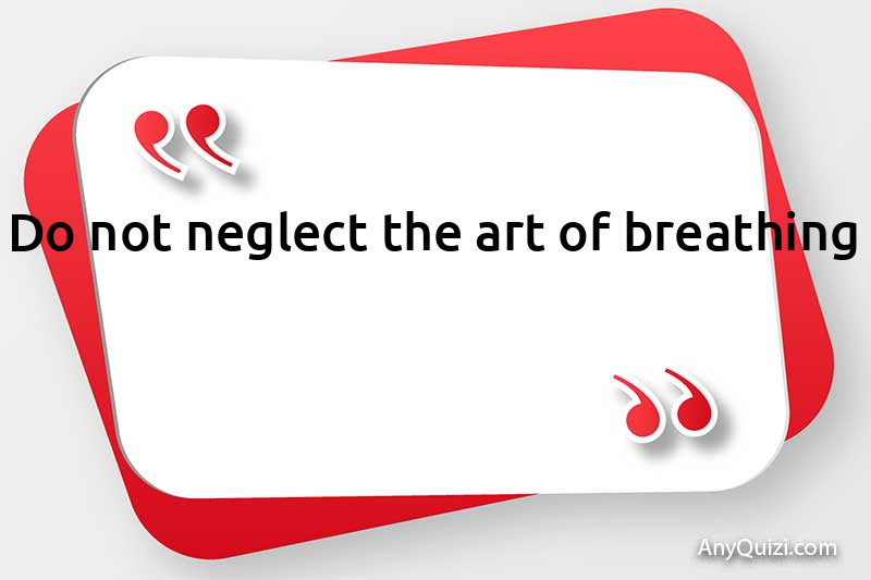  Do not neglect the art of breathing